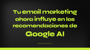 Tu email marketing ahora influye en las recomendaciones de Google AI